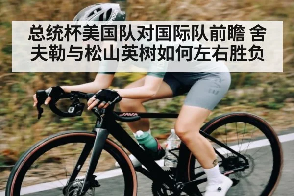 总统杯美国队对国际队前瞻 舍夫勒与松山英树如何左右胜负