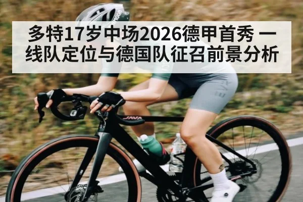 多特17岁中场2026德甲首秀 一线队定位与德国队征召前景分析